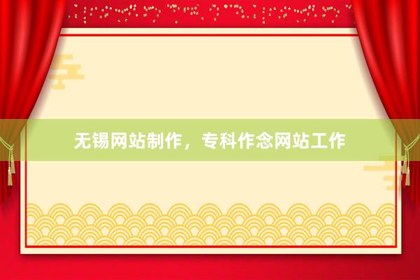 无锡网站制作，专科作念网站工作