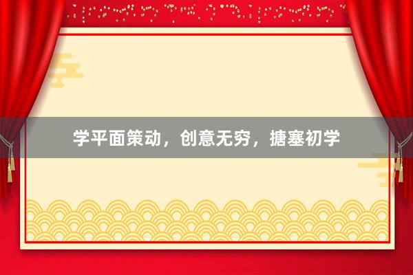 学平面策动，创意无穷，搪塞初学