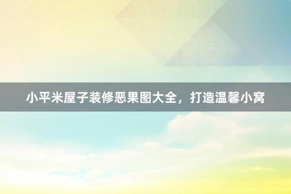 小平米屋子装修恶果图大全，打造温馨小窝