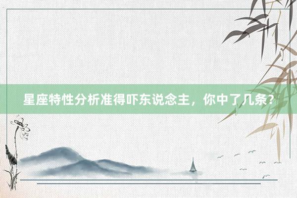 星座特性分析准得吓东说念主，你中了几条？