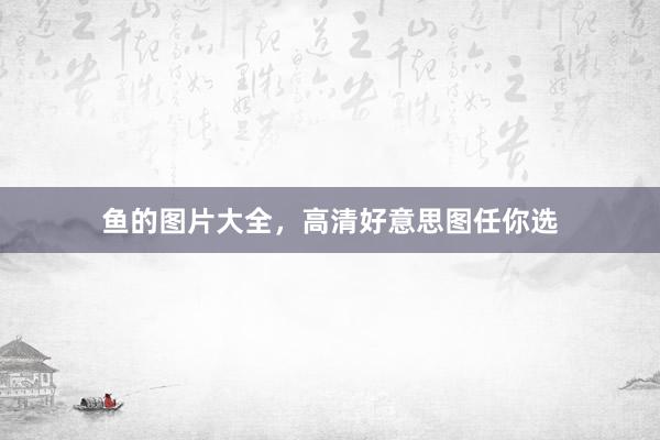 鱼的图片大全，高清好意思图任你选